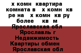 2-х комн. квартира   комната в 3-х комн. кв-ре на 3-х комн. кв-ру более 70 кв. м - Ярославская обл., Ярославль г. Недвижимость » Квартиры обмен   . Ярославская обл.,Ярославль г.